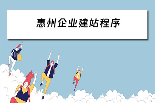 惠州企业建站程序（惠州企业建站程序有哪些）