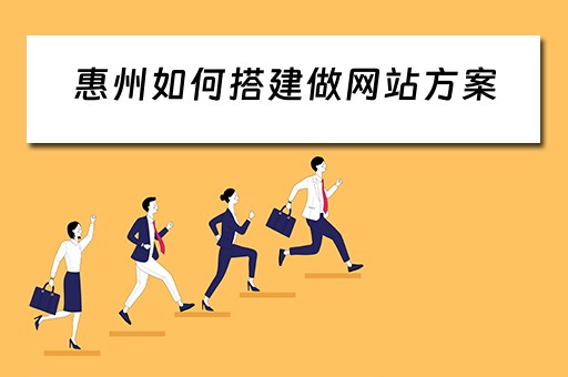 惠州如何搭建做网站方案（惠州网站如何制作）