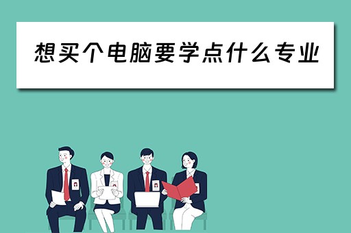 想买个电脑要学点什么专业