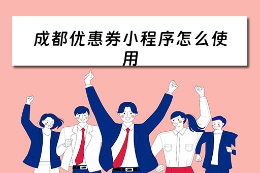 成都优惠券小程序怎么使用（成都优惠券小程序怎么使用的）