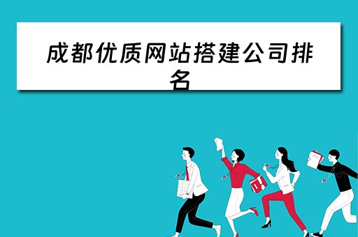 成都优质网站搭建公司排名（成都优质网站搭建公司排名前十）