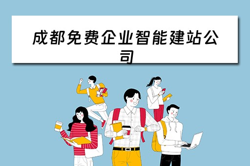 成都免费企业智能建站公司（成都免费企业智能建站公司招聘）