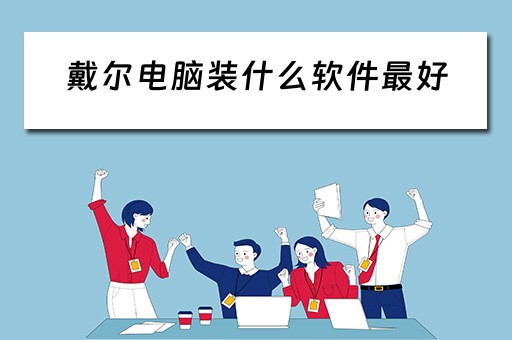 戴尔电脑装什么软件最好 戴尔电脑装什么软件最好