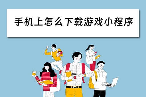 手机上怎么下载游戏小程序（在手机上怎么下载小程序）