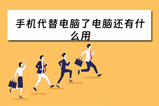 手机代替电脑了电脑还有什么用