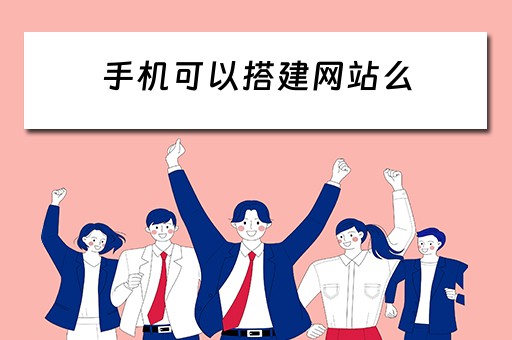 手机可以搭建网站么（手机可以搭建网站么）