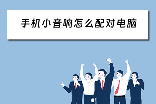 手机小音响怎么配对电脑 手机小音响怎么配对电脑