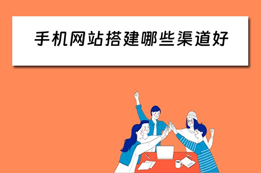 手机网站搭建哪些渠道好（手机网站搭建哪些渠道好用）
