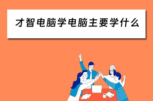 才智电脑学电脑主要学什么