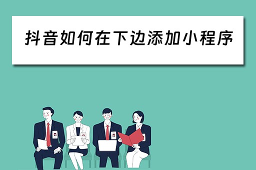 抖音如何在下边添加小程序（抖音如何在下边添加小程序链接）