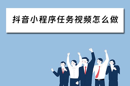 抖音小程序任务视频怎么做（微信小程序抖音做任务）