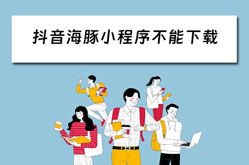 抖音海豚小程序不能下载(抖音海豚小程序不能下载吗) 抖音海豚小程序不能下载(抖音海豚小程序不能下载吗)