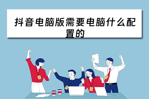 抖音电脑版需要电脑什么配置的