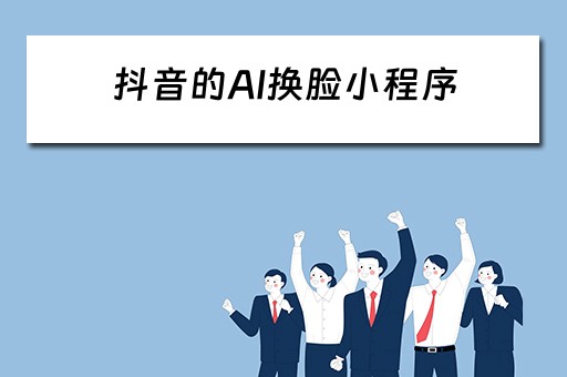 抖音的AI换脸小程序（抖音ai换脸小程序会导致手机禁封）