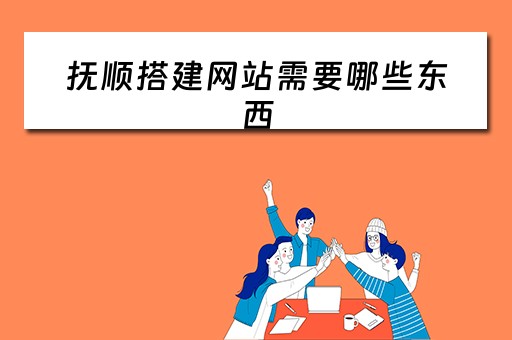 抚顺搭建网站需要哪些东西（搭建网站需要钱吗）
