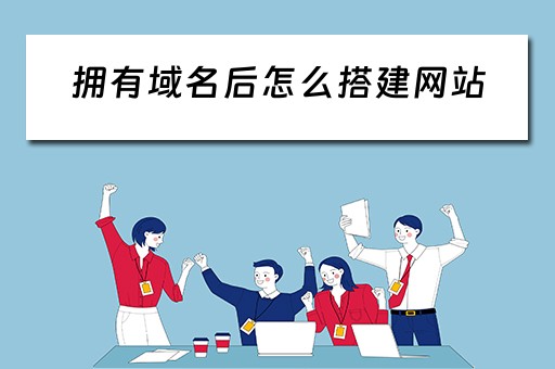 拥有域名后怎么搭建网站（拥有域名后怎么搭建网站账号）