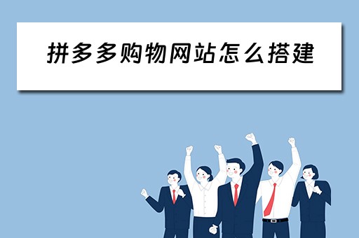 拼多多购物网站怎么搭建（拼多多购物网站怎么搭建店铺）