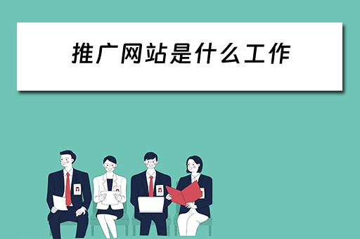 推广网站是什么工作 推广网站是什么工作内容