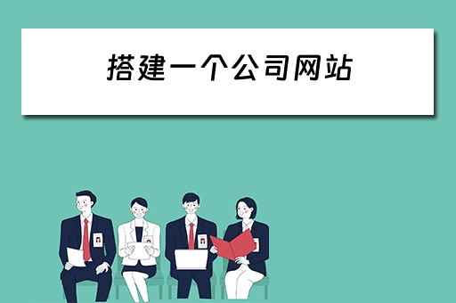 搭建一个公司网站（搭建一个公司网站需要多久）