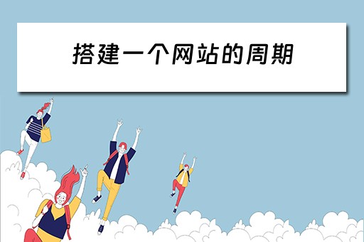 搭建一个网站的周期（搭建一个网站的周期是多少）