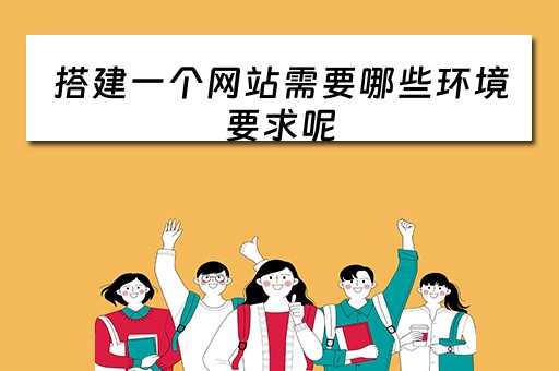 搭建一个网站需要哪些环境要求呢（搭建网站的必须条件）