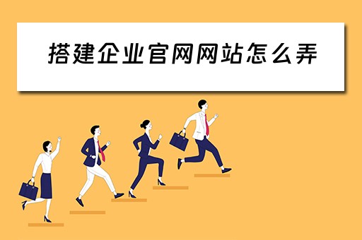 搭建企业官网网站怎么弄（怎么建立企业网站）