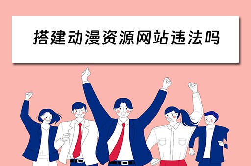 搭建动漫资源网站违法吗（制作动漫网站）