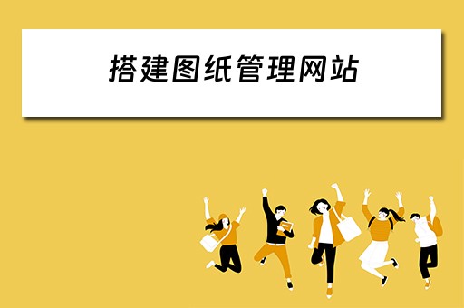 搭建图纸管理网站 搭建图纸管理网站的软件