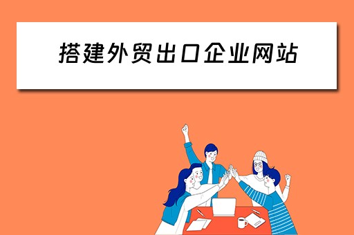 搭建外贸出口企业网站（搭建外贸出口企业网站的目的）