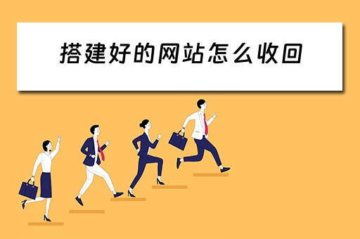 搭建好的网站怎么收回（网站搭建好后怎么修改内容）
