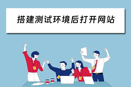 搭建测试环境后打开网站（搭建测试环境后打开网站会怎么样）
