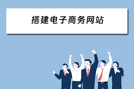 搭建电子商务网站（搭建电子商务网站正确的流程是）