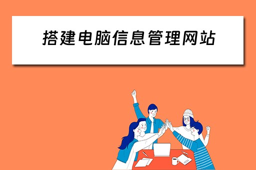 搭建电脑信息管理网站（搭建电脑信息管理网站的步骤）