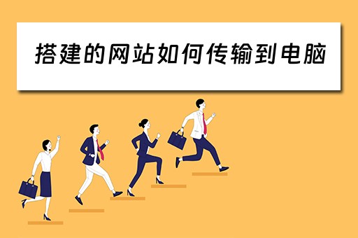 搭建的网站如何传输到电脑（搭建的网站如何传输到电脑上）