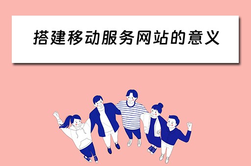 搭建移动服务网站的意义（搭建移动服务网站的意义和目的）