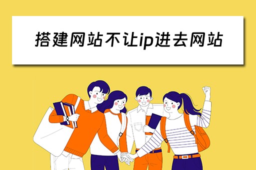 搭建网站不让ip进去网站 搭建网站不让ip进去网站怎么办