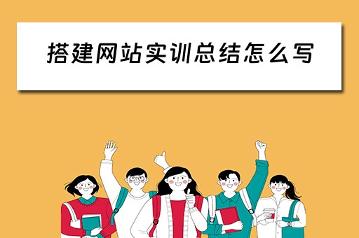 搭建网站实训总结怎么写（搭建网站实训总结怎么写好）