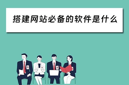 搭建网站必备的软件是什么（搭建网站必备的软件是什么意思）