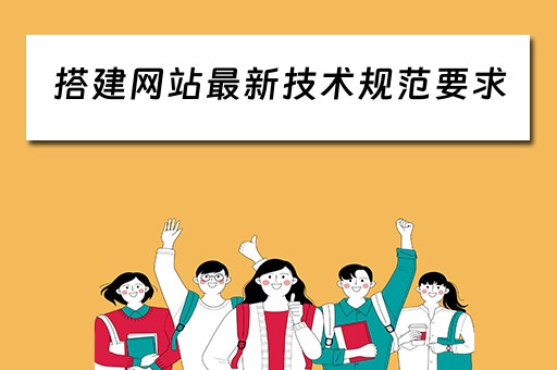 搭建网站最新技术规范要求(搭建网站最新技术规范要求有哪些) 搭建网站最新技术规范要求(搭建网站最新技术规范要求有哪些)