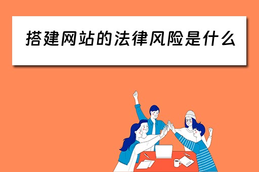 搭建网站的法律风险是什么（搭建网站的法律风险是什么类型）