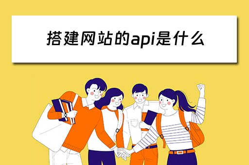 搭建网站的api是什么（搭建网站的api是什么）