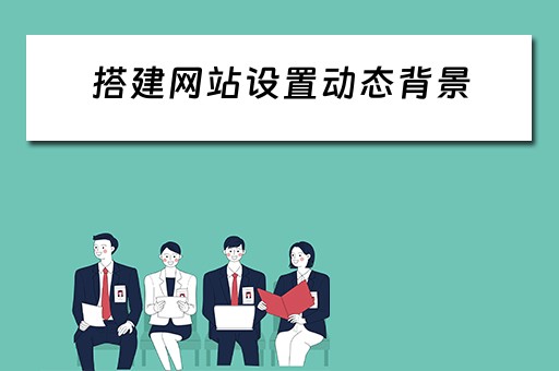 搭建网站设置动态背景（搭建网站设置动态背景怎么设置）