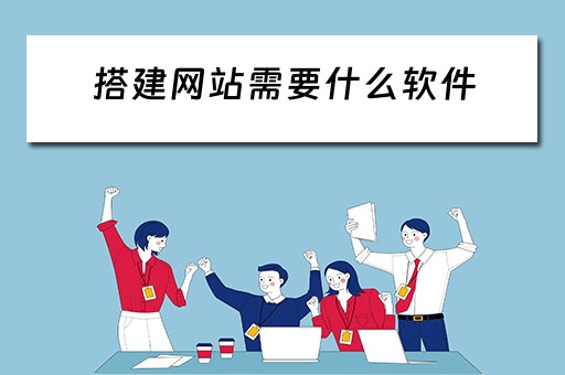 搭建网站需要什么软件（搭建网站需要什么软件好）