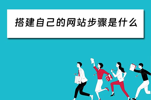 搭建自己的网站步骤是什么 搭建自己的网站步骤是什么样的