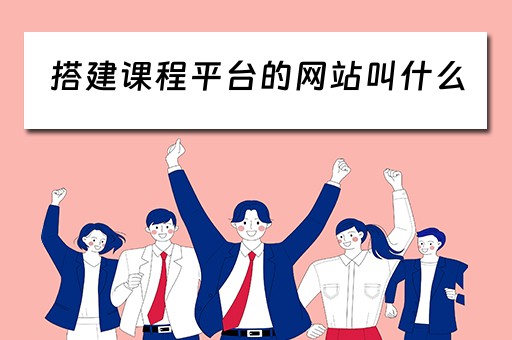 搭建课程平台的网站叫什么（搭建课程平台的网站叫什么名字）