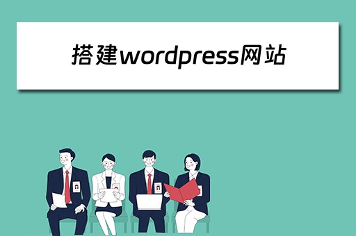搭建wordpress网站（搭建wordpress网站必需的步骤是）