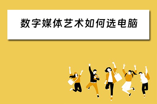 数字媒体艺术如何选电脑 数字媒体艺术如何选电脑