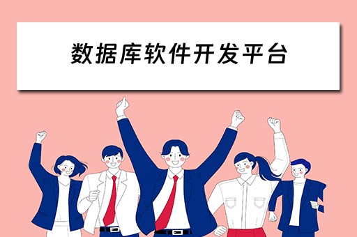 数据库软件开发平台（数据库软件开发平台有哪些）