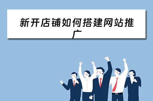 新开店铺如何搭建网站推广（新开店铺如何搭建网站推广平台）