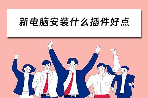 新电脑安装什么插件好点
